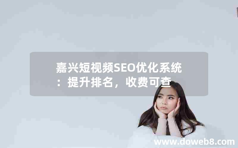 嘉兴短视频SEO优化系统：提升排名，收费可查