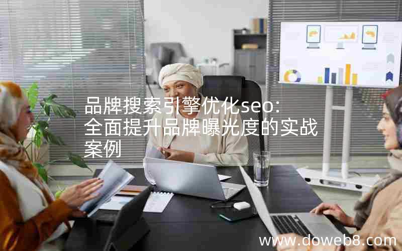 品牌搜索引擎优化seo:全面提升品牌曝光度的实战案例