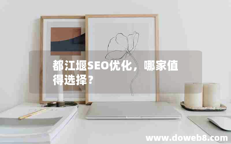 都江堰SEO优化，哪家值得选择？