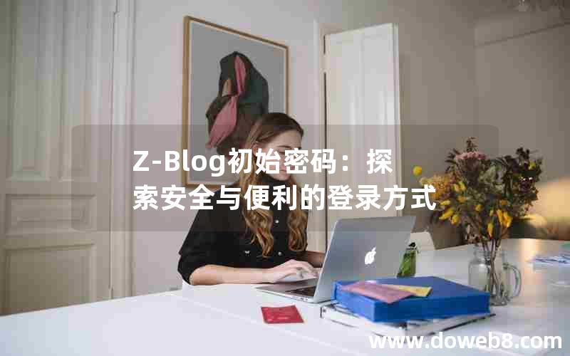 Z-Blog初始密码：探索安全与便利的登录方式