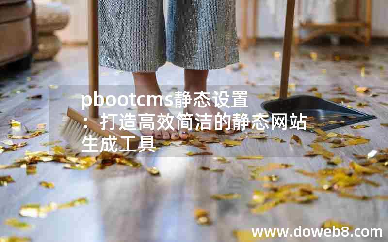 pbootcms静态设置：打造高效简洁的静态网站生成工具