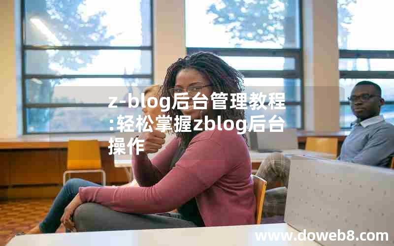 z-blog后台管理教程:轻松掌握zblog后台操作