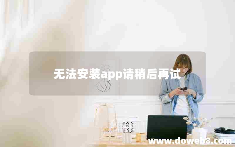 无法安装app请稍后再试