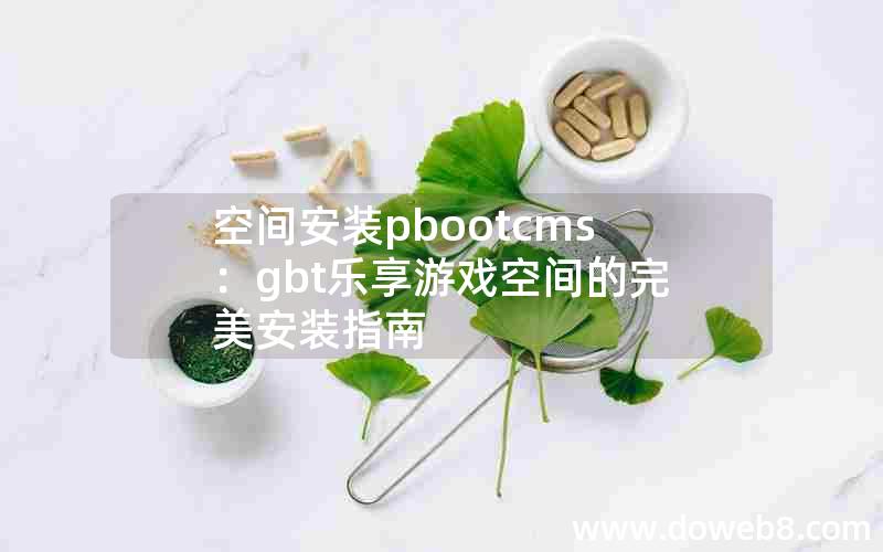 空间安装pbootcms：gbt乐享游戏空间的完美安装指南