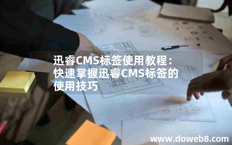 迅睿CMS标签使用教程：快速掌握迅睿CMS标签的使用技巧