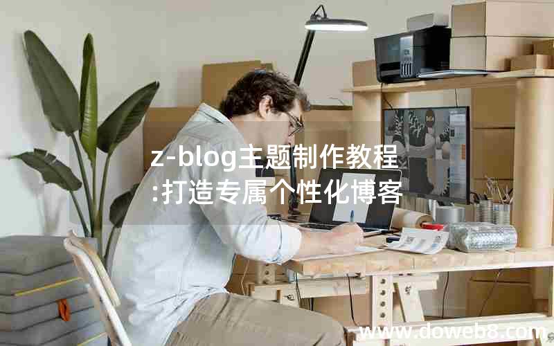 z-blog主题制作教程:打造专属个性化博客