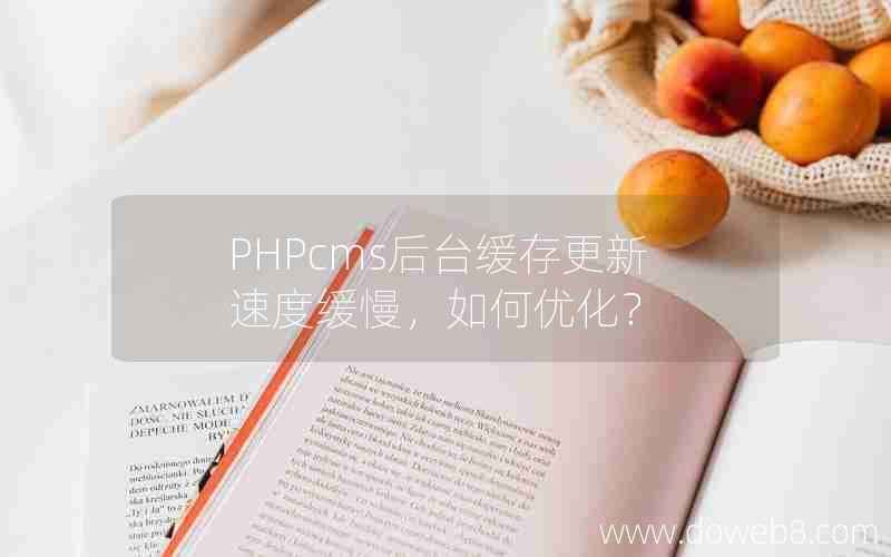 PHPcms后台缓存更新速度缓慢，如何优化？