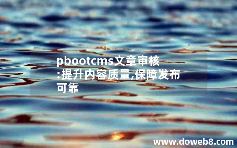 pbootcms文章审核:提升内容质量,保障发布可靠