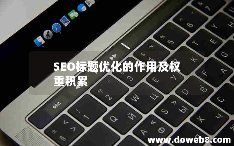 SEO标题优化的作用及权重积累(seo标题优化的作用及权重积累)