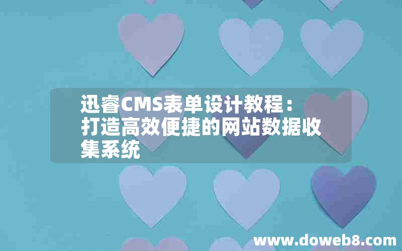 迅睿CMS表单设计教程：打造高效便捷的网站数据收集系统