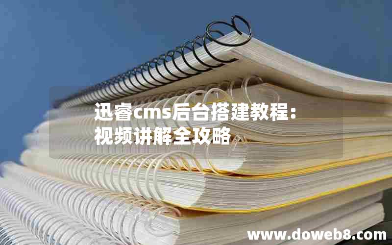 迅睿cms后台搭建教程:视频讲解全攻略