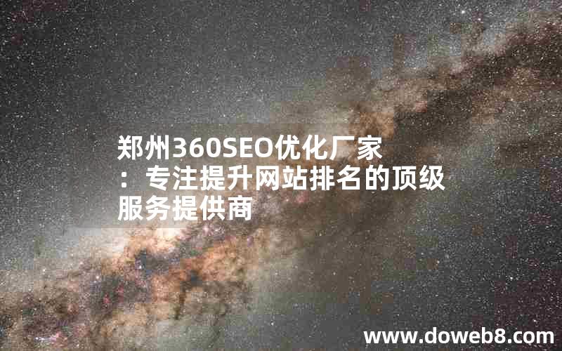 郑州360SEO优化厂家：专注提升网站排名的顶级服务提供商