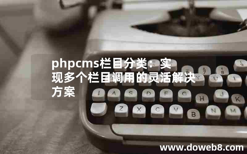 phpcms栏目分类：实现多个栏目调用的灵活解决方案