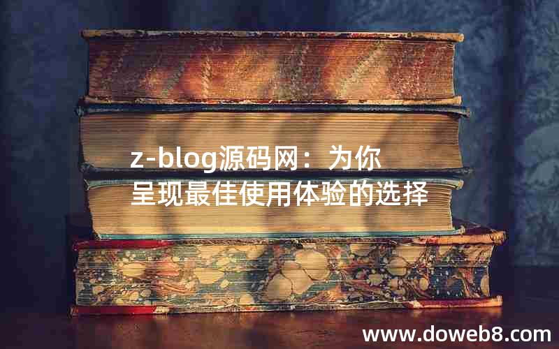 z-blog源码网：为你呈现最佳使用体验的选择