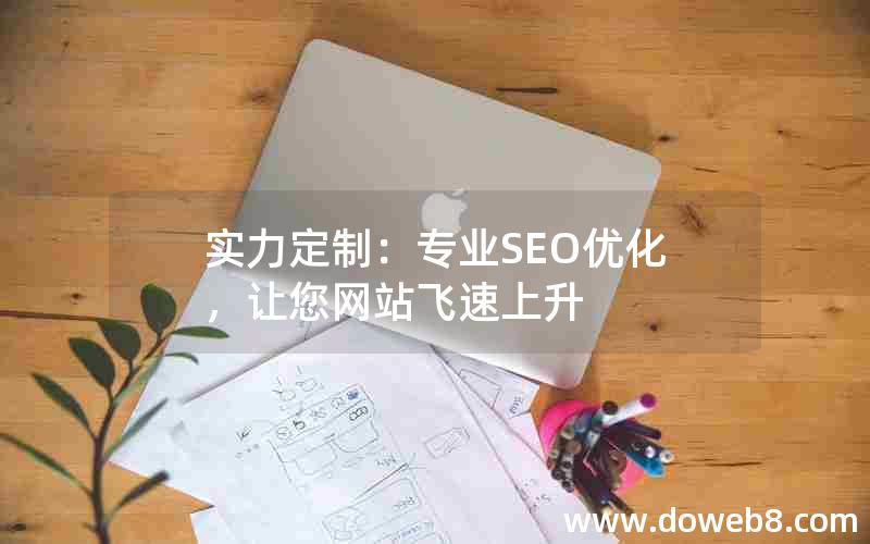 实力定制：专业SEO优化，让您网站飞速上升