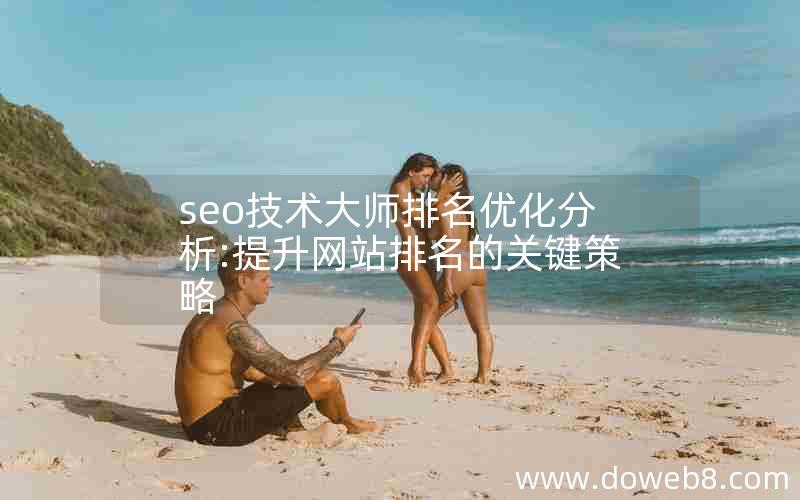 seo技术大师排名优化分析:提升网站排名的关键策略