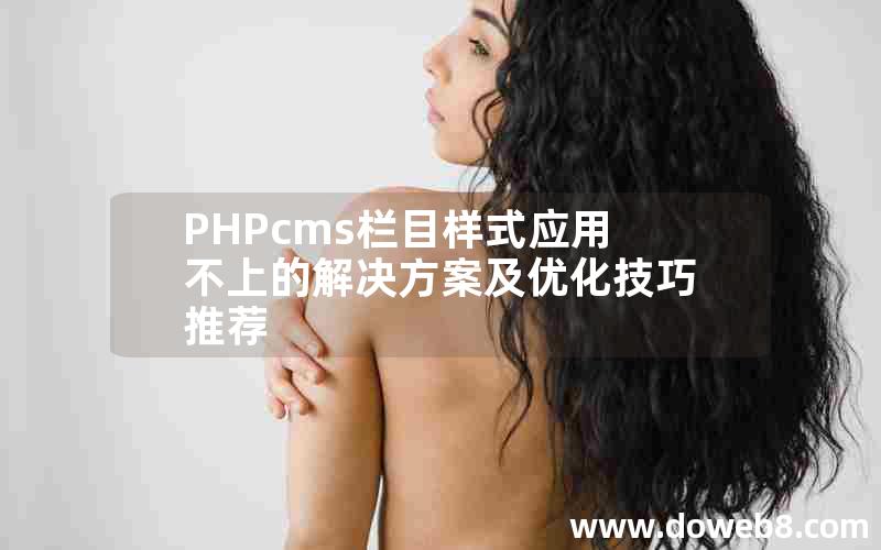 PHPcms栏目样式应用不上的解决方案及优化技巧推荐