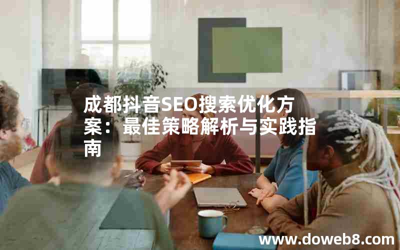 成都抖音SEO搜索优化方案：最佳策略解析与实践指南