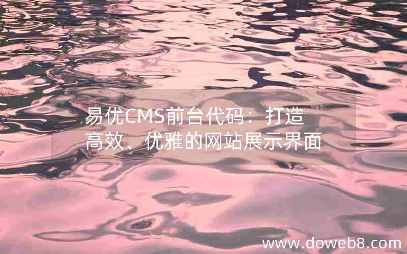 易优CMS前台代码：打造高效、优雅的网站展示界面