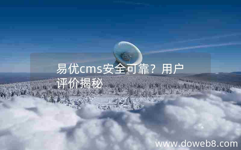 易优cms安全可靠？用户评价揭秘