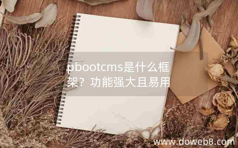 pbootcms是什么框架？功能强大且易用