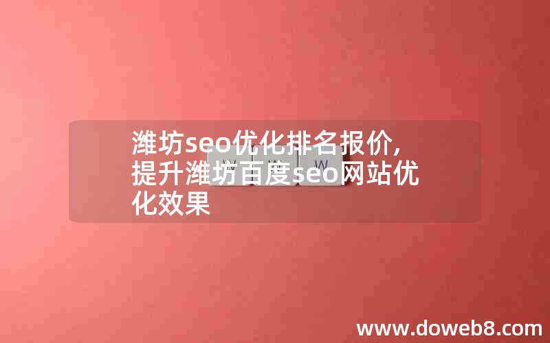 潍坊seo优化排名报价,提升潍坊百度seo网站优化效果