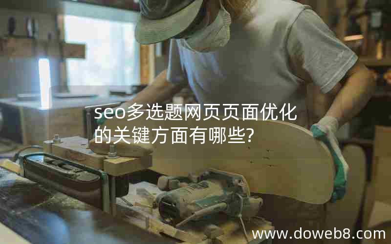 seo多选题网页页面优化的关键方面有哪些?