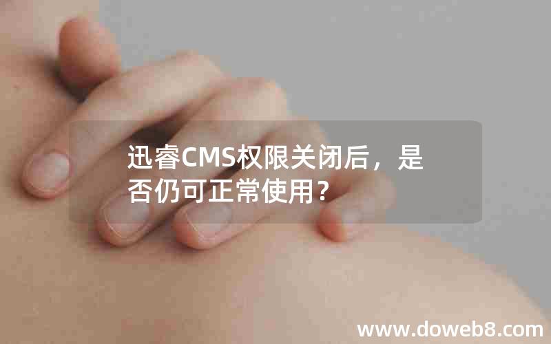 迅睿CMS权限关闭后，是否仍可正常使用？