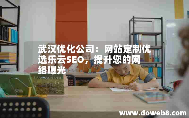 武汉优化公司：网站定制优选乐云SEO，提升您的网络曝光