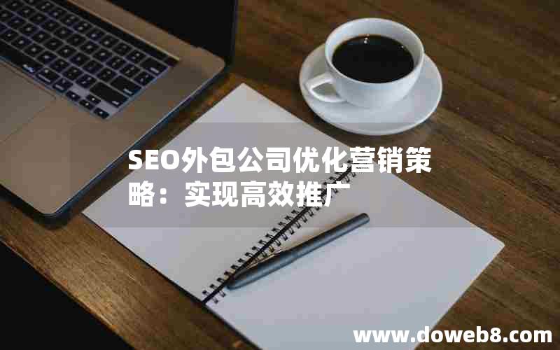 SEO外包公司优化营销策略：实现高效推广