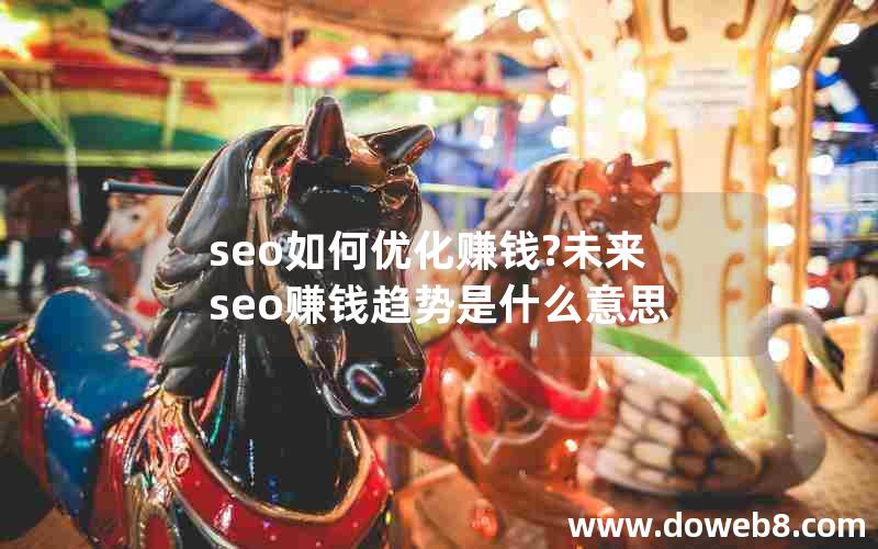 seo如何优化赚钱?未来seo赚钱趋势是什么意思