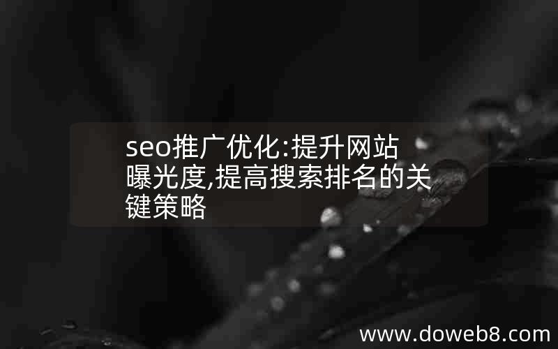 seo推广优化:提升网站曝光度,提高搜索排名的关键策略