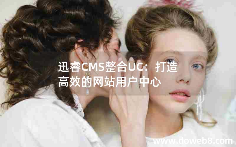 迅睿CMS整合UC：打造高效的网站用户中心