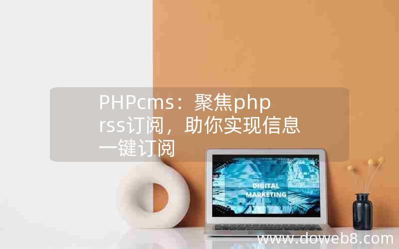 PHPcms：聚焦php rss订阅，助你实现信息一键订阅