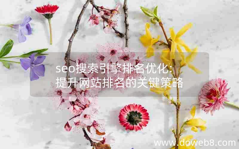 seo搜索引擎排名优化:提升网站排名的关键策略