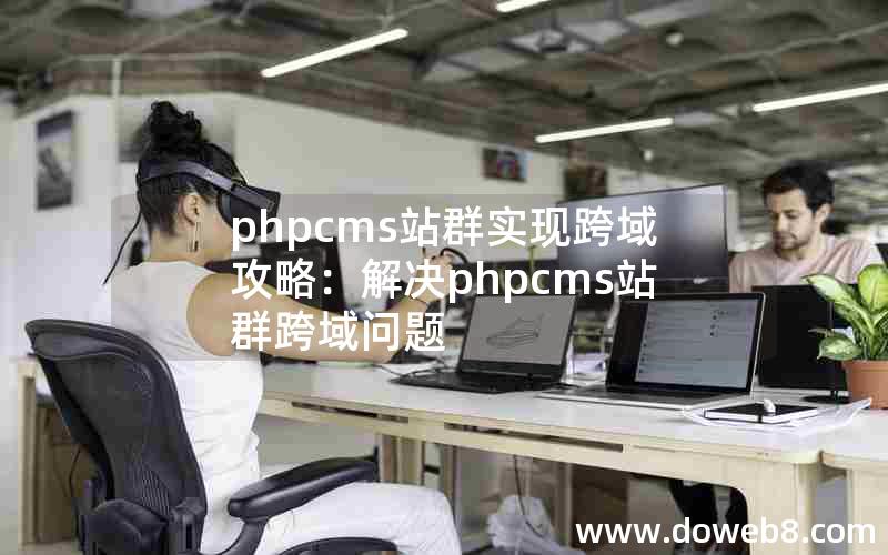 phpcms站群实现跨域攻略：解决phpcms站群跨域问题