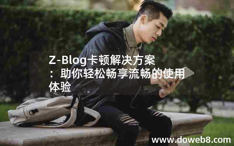 Z-Blog卡顿解决方案：助你轻松畅享流畅的使用体验