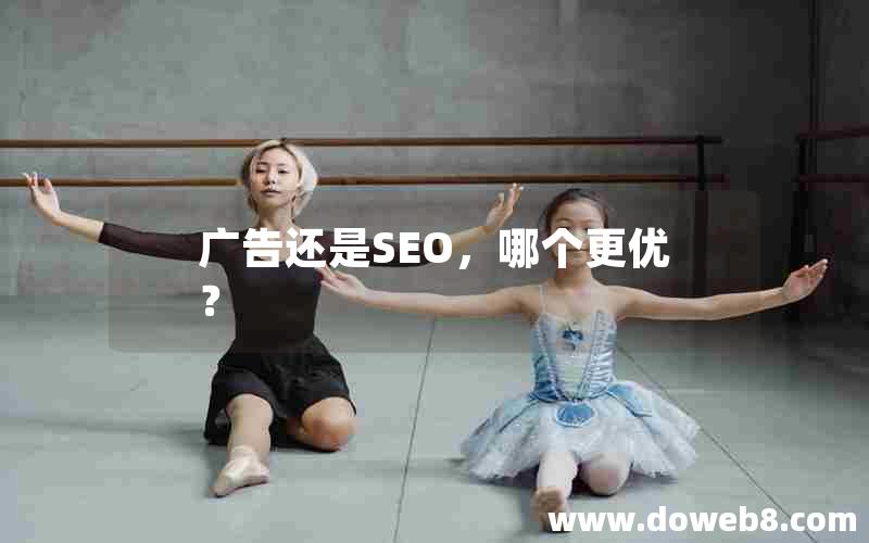 广告还是SEO，哪个更优？(广告还是seo,哪个更优惠)