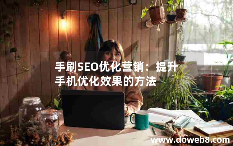 手刷SEO优化营销：提升手机优化效果的方法