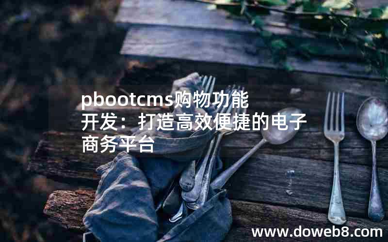 pbootcms购物功能开发：打造高效便捷的电子商务平台