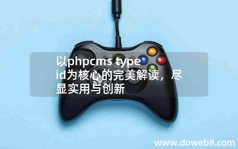 以phpcms typeid为核心的完美解读，尽显实用与创新