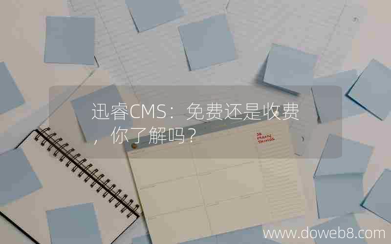 迅睿CMS：免费还是收费，你了解吗？