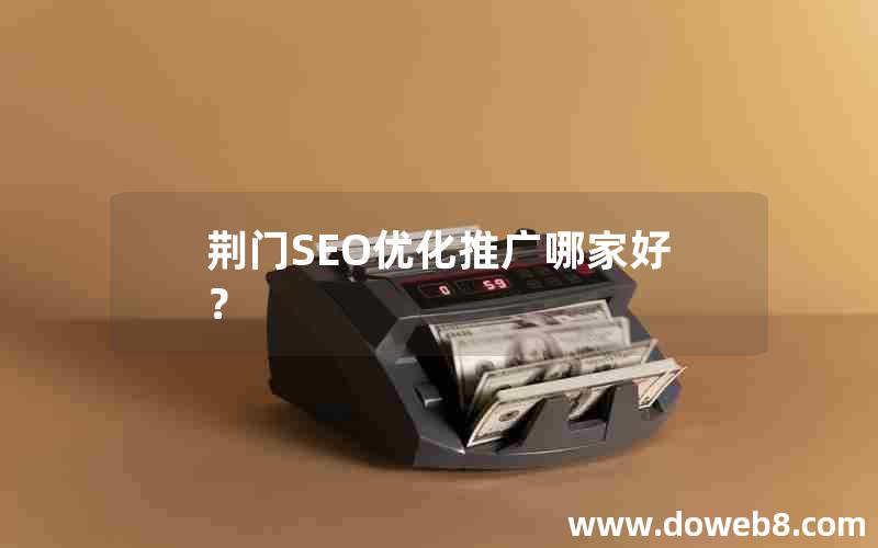 荆门SEO优化推广哪家好？,荆门seo优化推广哪家好？