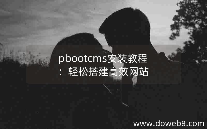 pbootcms安装教程：轻松搭建高效网站