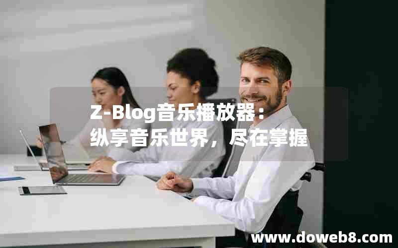 Z-Blog音乐播放器：纵享音乐世界，尽在掌握