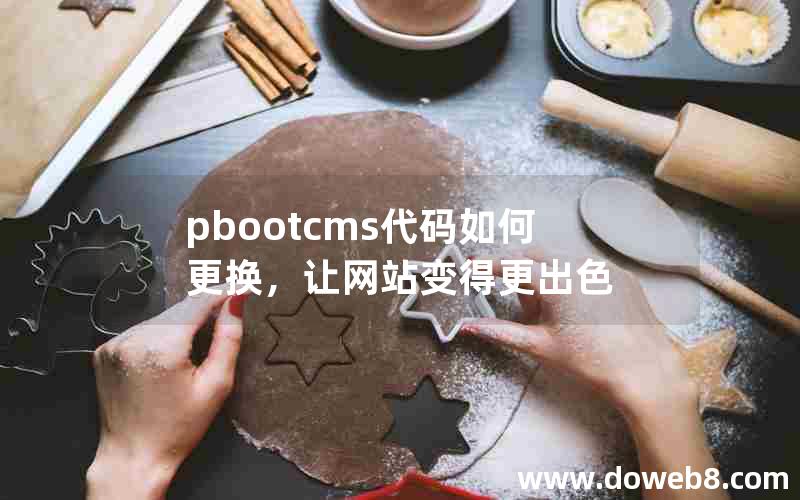 pbootcms代码如何更换，让网站变得更出色