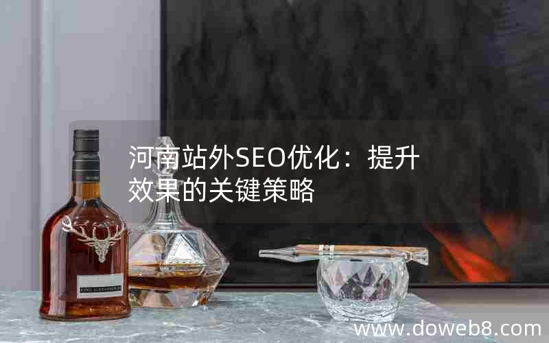 河南站外SEO优化：提升效果的关键策略