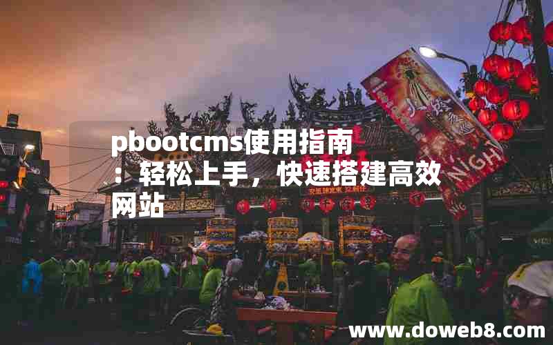 pbootcms使用指南：轻松上手，快速搭建高效网站