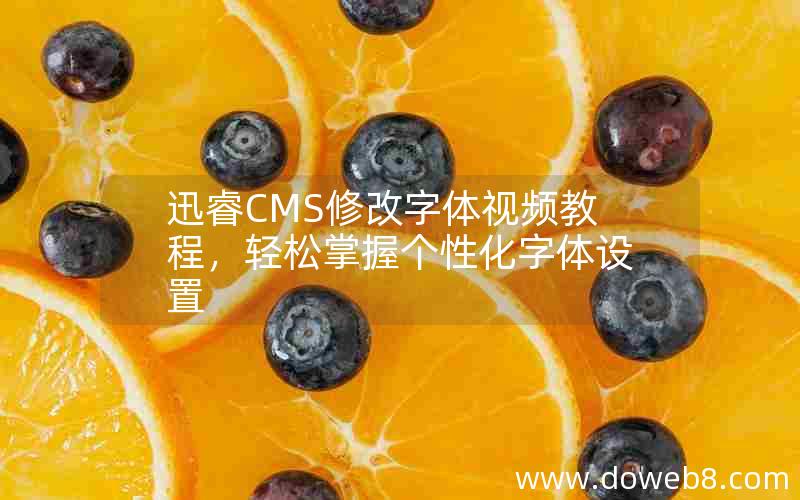 迅睿CMS修改字体视频教程，轻松掌握个性化字体设置