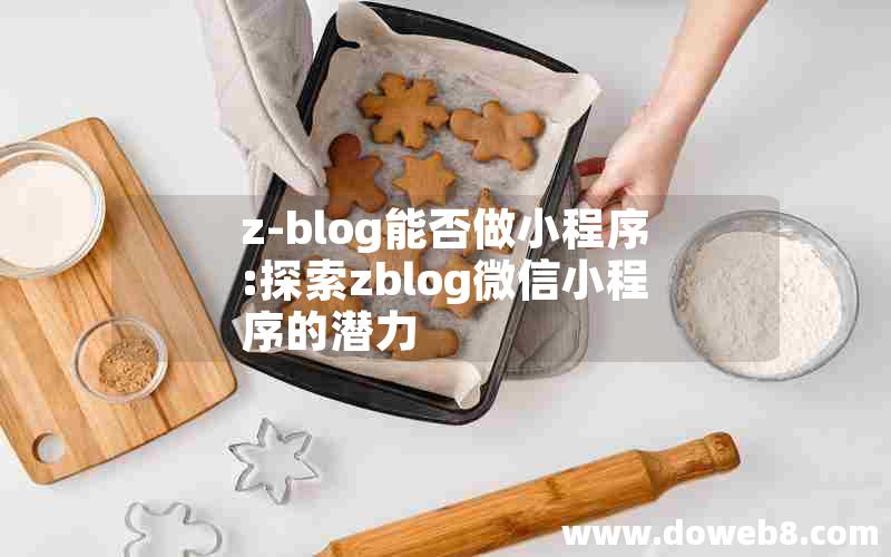 z-blog能否做小程序:探索zblog微信小程序的潜力